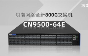 浪潮网络全新800G交换机CN9500-64E正式发布