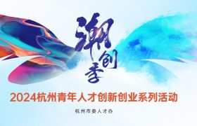 杭州“2024青春潮创季”！80余场活动，海量实习岗位、城市体验、国际夏校，就等你来